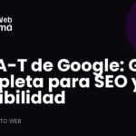 E-E-A-T de Google: Pilar Fundamental del Posicionamiento Web y la Credibilidad Digital